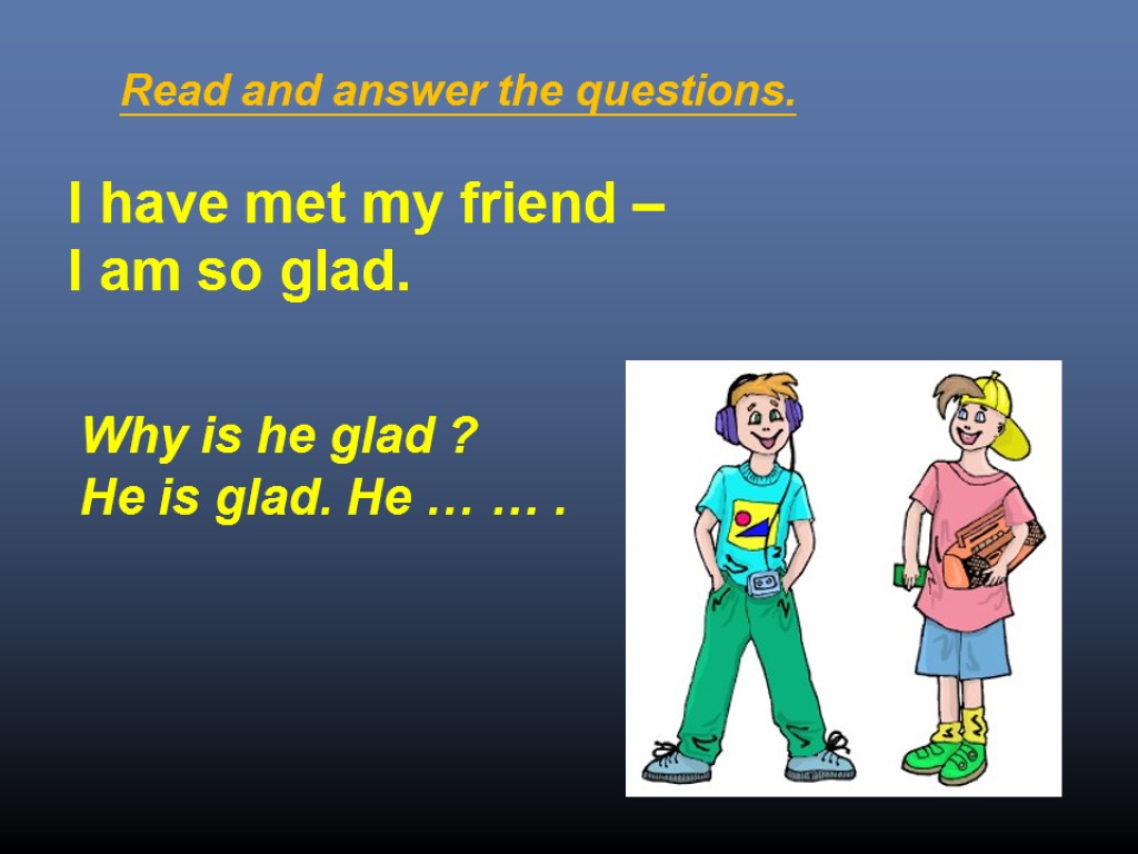 I have met my friend – I am so glad. Why is he glad